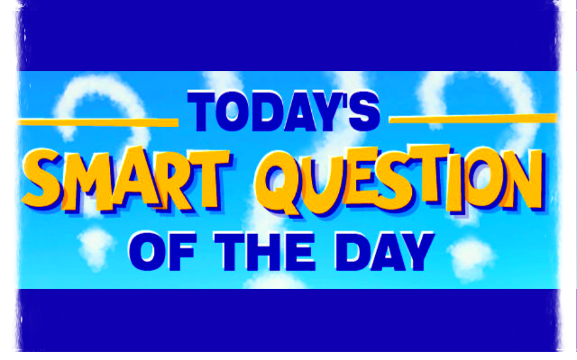 Your Smart Question of the Day…Answer