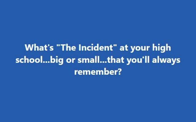 What’s “The Incident” at your high school…big or small…that you’ll always remember?